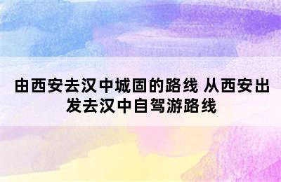 由西安去汉中城固的路线 从西安出发去汉中自驾游路线